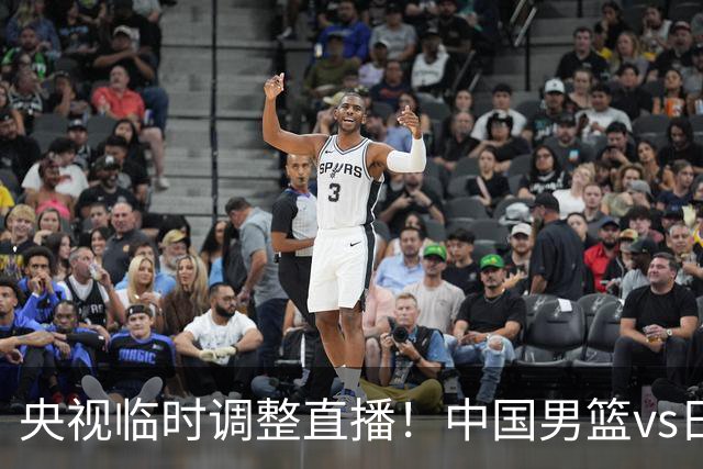 央视临时调整直播！中国男篮vs日本被移出CCTV5，中超补赛却上位，排播优先级让人看不懂