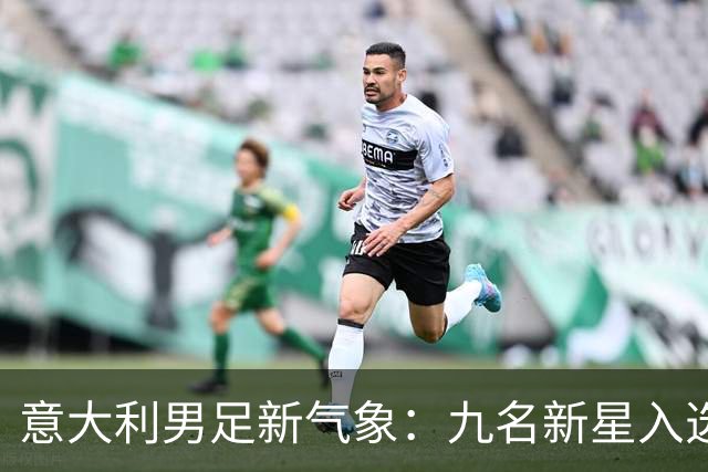 意大利男足新气象：九名新星入选集训名单，曼奇尼的重建之路